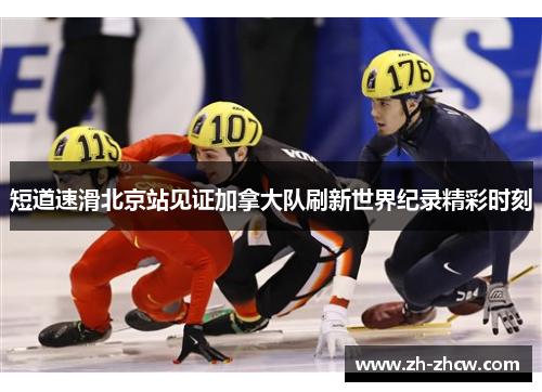 短道速滑北京站见证加拿大队刷新世界纪录精彩时刻