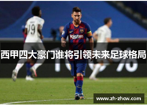 西甲四大豪门谁将引领未来足球格局