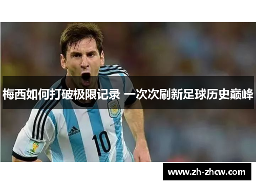 梅西如何打破极限记录 一次次刷新足球历史巅峰 梅西如何打破极限记录 一次次刷新足球历史巅峰