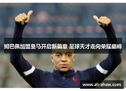 姆巴佩加盟皇马开启新篇章 足球天才走向荣耀巅峰