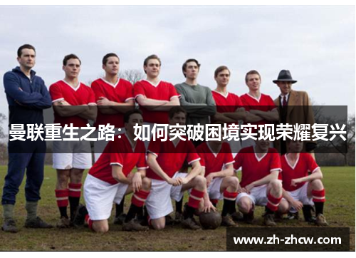 曼联重生之路：如何突破困境实现荣耀复兴