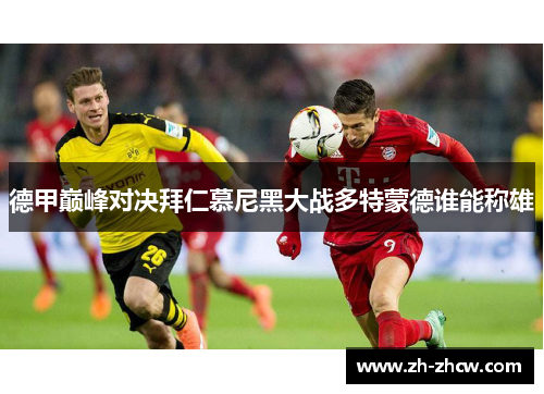 德甲巅峰对决拜仁慕尼黑大战多特蒙德谁能称雄 德甲巅峰对决拜仁慕尼黑大战多特蒙德谁能称雄