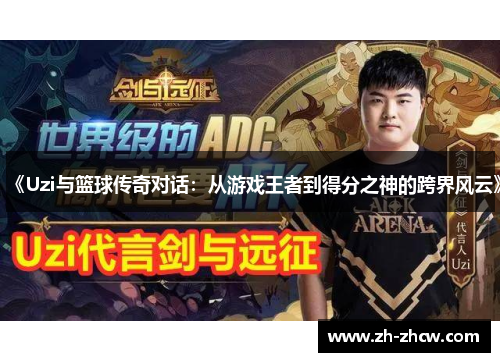 《Uzi与篮球传奇对话:从游戏王者到得分之神的跨界风云》 《Uzi与篮球传奇对话:从游戏王者到得分之神的跨界风云》