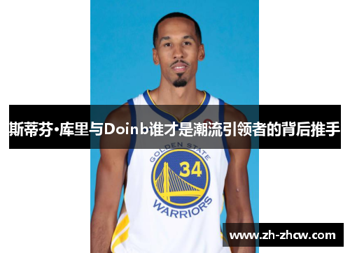 斯蒂芬·库里与Doinb谁才是潮流引领者的背后推手 斯蒂芬·库里与Doinb谁才是潮流引领者的背后推手