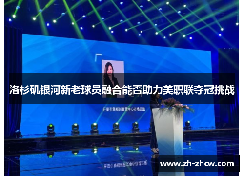 洛杉矶银河新老球员融合能否助力美职联夺冠挑战