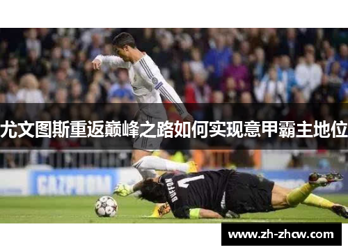 尤文图斯重返巅峰之路如何实现意甲霸主地位 尤文图斯重返巅峰之路如何实现意甲霸主地位