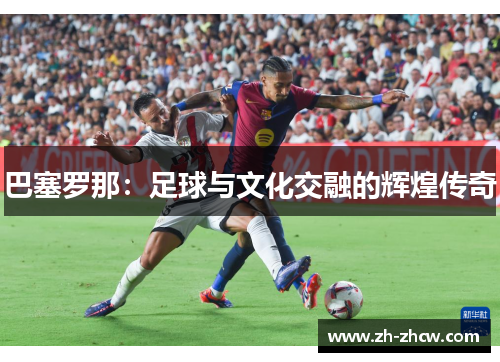 巴塞罗那：足球与文化交融的辉煌传奇
