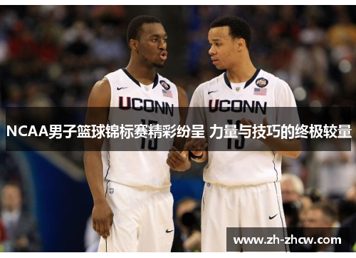NCAA男子篮球锦标赛精彩纷呈 力量与技巧的终极较量