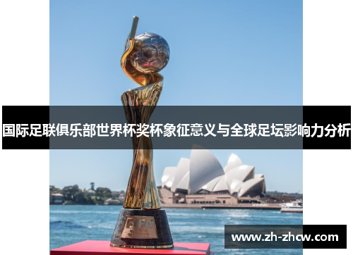 国际足联俱乐部世界杯奖杯象征意义与全球足坛影响力分析