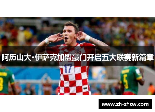 阿历山大·伊萨克加盟豪门开启五大联赛新篇章