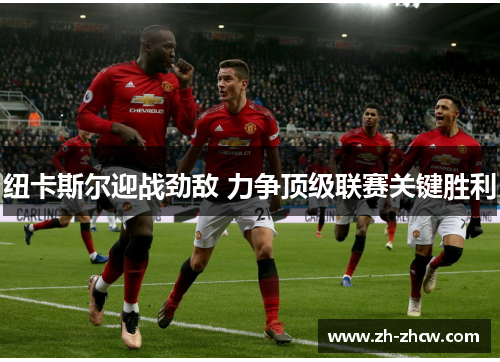 纽卡斯尔迎战劲敌 力争顶级联赛关键胜利 纽卡斯尔迎战劲敌 力争顶级联赛关键胜利