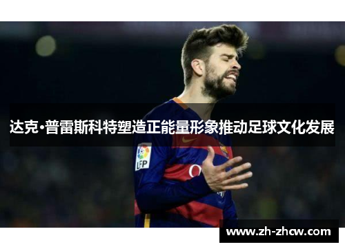 达克·普雷斯科特塑造正能量形象推动足球文化发展