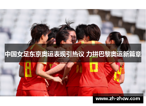 中国女足东京奥运表现引热议 力拼巴黎奥运新篇章 中国女足东京奥运表现引热议 力拼巴黎奥运新篇章