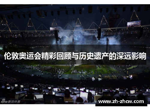 伦敦奥运会精彩回顾与历史遗产的深远影响 伦敦奥运会精彩回顾与历史遗产的深远影响